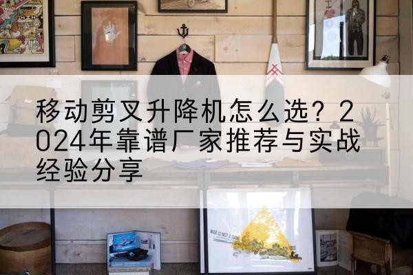 洪湖升降平台厂家推荐-移动剪叉升降机怎么选？2024年靠谱厂家推荐与实战经验分享