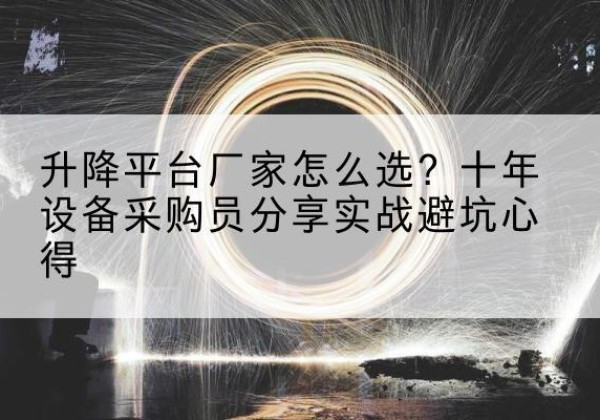 洪湖升降平台厂家-怎么选？十年设备采购员分享实战避坑心得