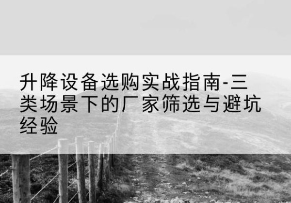 洪湖移动式升降机厂家推荐-升降设备选购实战指南-三类场景下的厂家筛选与避坑经验