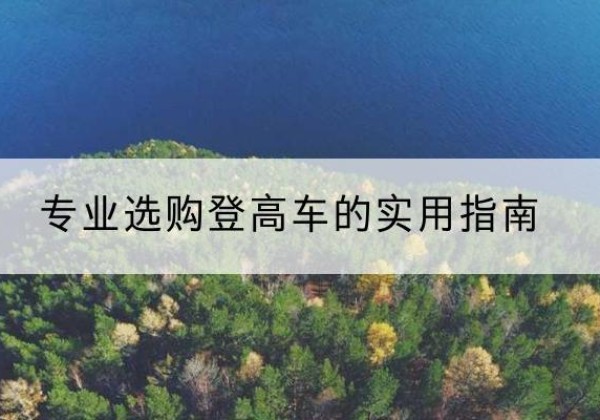 洪湖电动登高车厂家推荐-专业选购登高车的实用指南