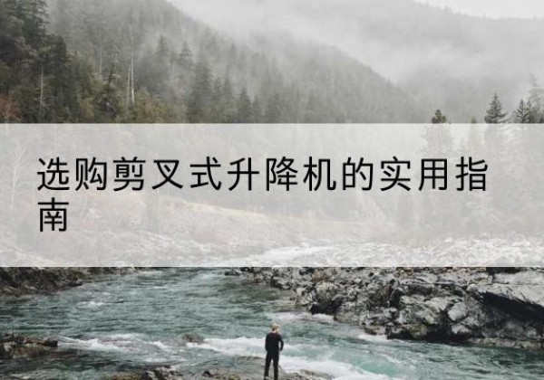 洪湖剪叉式升降机怎么选-选购剪叉式升降机的实用指南