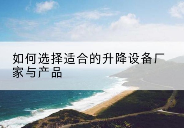 洪湖电动升降平台厂家-如何选择适合的升降设备厂家与产品
